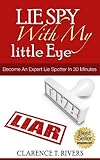 Lie Spy With My Little Eye!: Become An Expert Lie Spotter In Just 30 Minutes! (Human Lie Detector, Lie Catching, Lie Detecting, Compulsive Lying, Body ... Detecting, Compulsive Lying, Body Language)