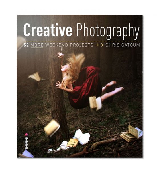 Creative Photography: 52 More Weekend Projects: Get the secrets behind creative techniques your camera manual won't teach you!