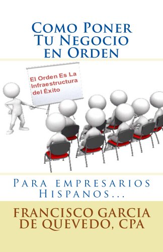 Como Poner Tu Negocio en Orden: Libro para empresarios y dueÃ±os de negocio hispanos. (Spanish Edition)