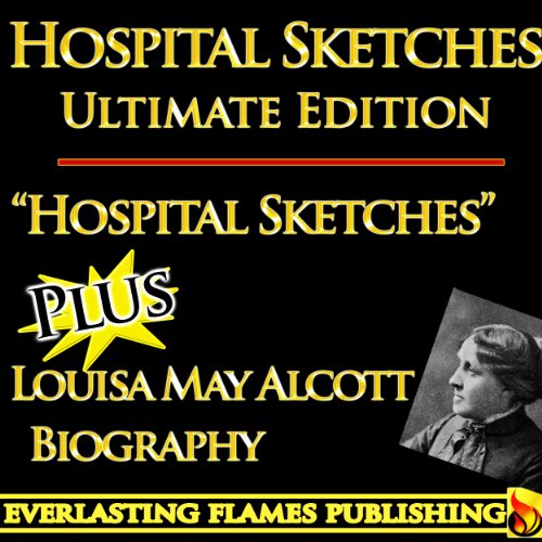 HOSPITAL SKETCHES by LOUISA MAY ALCOTT ULTIMATE EDITION - Classic Book PLUS BIOGRAPHY