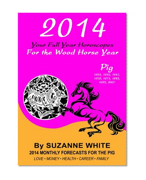 PIG 2014 YOUR FULL YEAR HOROSCOPES For The Wood Horse Year (SUZANNE WHITE'S 2014 HORSE YEAR BITTY BOOKS Book 12)