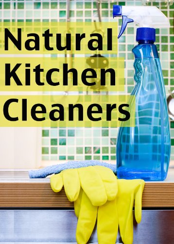 Natural Kitchen Cleaners :The Ultimate Guide - Over 30 Green & Eco Friendly Solutions