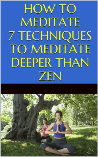 Meditation: How to Meditate: 7 Techniques to Meditate Deeper Than Zen