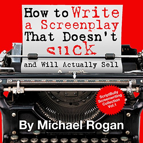 How to Write a Screenplay That Doesn't Suck and Will Actually Sell: ScriptBully Book Series
