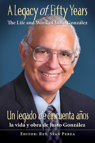 A Legacy of Fifty Years: The Life and Work of Justo GonzÃ¡lez: Un legado de cincuenta aÃ±os: la vida y obra de Justo GonzÃ¡lez (Spanish Edition)