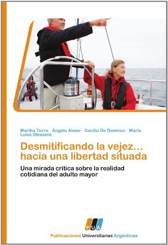 Desmitificando la vejez... hacia una libertad situada: Una mirada crítica sobre la realidad cotidiana del adulto mayor (Spanish Edition) [Paperback] [2011] (Author) Martha Torre, Ángela Aimar, Cecilia De Dominici, María Luisa Stessens