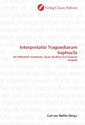 Interpretatio Tragoediarum Sophoclis: Ad Utilitatem Iuventutis, Quae Studiosa Est Graecae Linguae (German Edition) [Paperback] [2010] (Author) Carl von Reifitz