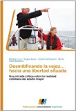 Desmitificando la vejez... hacia una libertad situada: Una mirada crítica sobre la realidad cotidiana del adulto mayor (Spanish Edition) [Paperback] [2011] (Author) Martha Torre, Ángela Aimar, Cecilia De Dominici, María Luisa Stessens