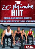 The 20 Minute HIIT (High Intensive Interval Training): Cardio-Machine Free Guide To Taking Your Fitness To The Next Level (The 20 Minute Fitness Series)