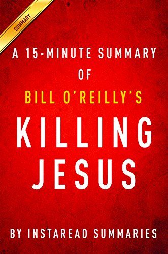 Killing Jesus by Bill O'Reilly and Martin Dugard - A 15-minute Instaread Summary: A History