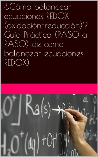 Â¿CÃ³mo balancear ecuaciones REDOX (oxidaciÃ³n-reducciÃ³n)? GuÃ­a PrÃ¡ctica (PASO a PASO) de como balancear ecuaciones REDOX) (Spanish Edition)