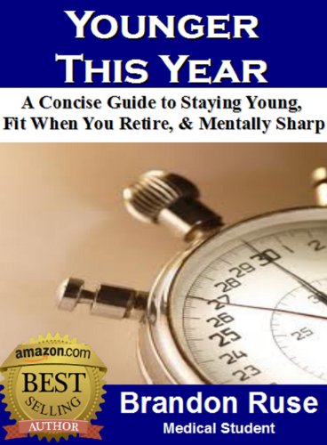 Younger This Year: A Concise Guide To Staying Young, Fit When You Retire, & Staying Mentally Sharp