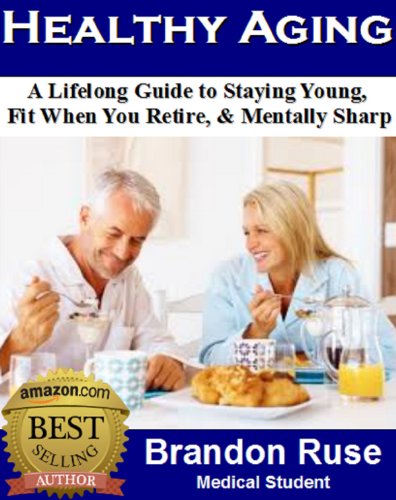 Healthy Aging:  A Lifelong Guide to Staying Young,  Fit When You Retire, & Mentally Sharp
