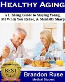 Healthy Aging:  A Lifelong Guide to Staying Young,  Fit When You Retire, & Mentally Sharp