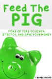 Feed the Pig: Tons of Tips to Pinch, Stretch, and Save Your Money