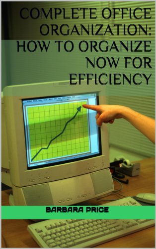 Complete Office Organization:  How to Organize Now for Efficiency