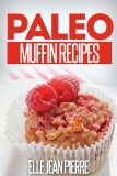 Paleo Muffin Recipes: Mouthwatering Muffin Recipes For Paleo, Celiac, And Gluten Free Diets. (Simple Paleo Recipe Series)