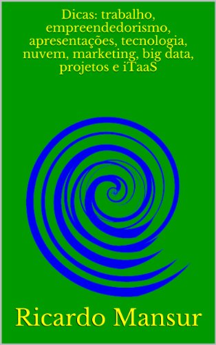 Dicas: trabalho, empreendedorismo, apresentaÃ§Ãµes, tecnologia, nuvem, marketing, big data, projetos e iTaaS (Portuguese Edition)