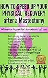 'Mastectomy Recovery" Book 3 "How To Speed Up Your Physical Recovery After A Mastectomy": What your doctors don't have time to tell you!