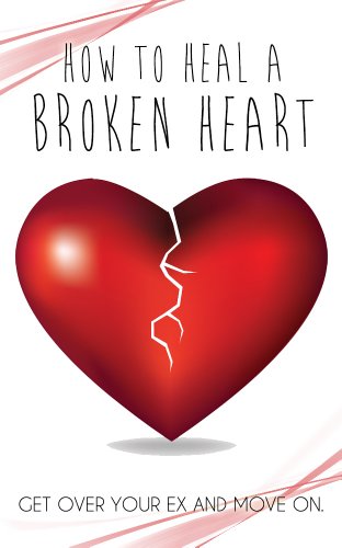 How To Heal A Broken heart: Get Over Your Ex And More On