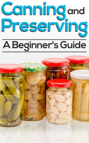 Canning And Preserving: How To Can, Preserve, And Store Your Food In Jars