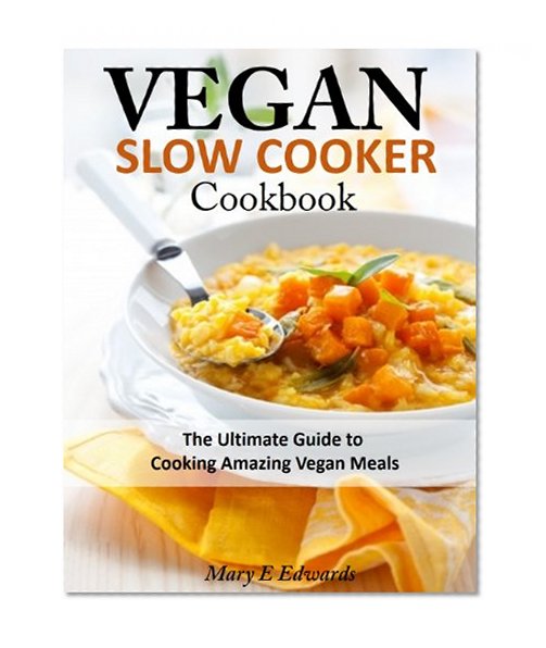 Vegan Slow Cooker Cookbook: The Ultimate Guide to Cooking Amazing Vegan Meals