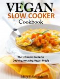 Vegan Slow Cooker Cookbook: The Ultimate Guide to Cooking Amazing Vegan Meals