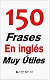 150 Frases En inglÃ©s Muy Ãštiles (Spanish Edition)