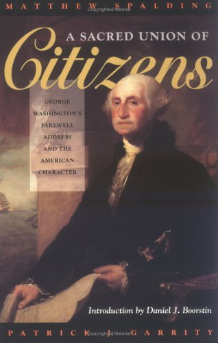 A Sacred Union of Citizens: George Washington's Farewell Address and the American Character [Paperback] [1998] (Author) Matthew Spalding, Patrick J. Garrity, Daniel J. Boorstin