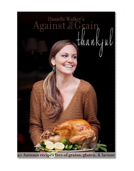 Danielle Walker's Against All Grain: Thankful, 20 Thanksgiving and Holiday Gluten-free and Paleo Recipes