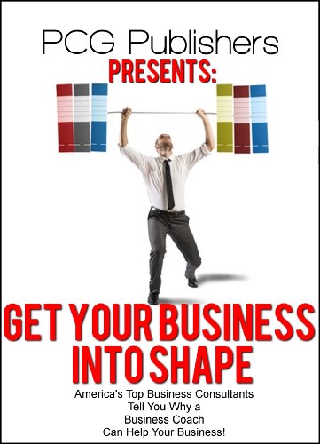 Get Your Business into Shape!  America's Top Business Consultants Tell You Why a Business Coach Can Help Your Business!