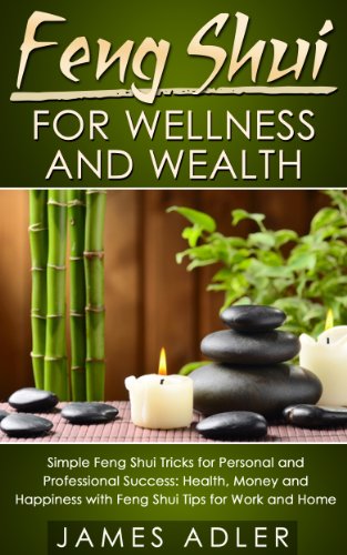 Feng Shui For Wellness And Wealth: Simple Feng Shui Tricks For Personal And Professional Success- Health, Money and Happiness With Feng Shui Tips For Work ... of Attraction, Declutter Your Home Book 1)