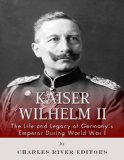 Kaiser Wilhelm II: The Life and Legacy of Germany's Emperor during World War I
