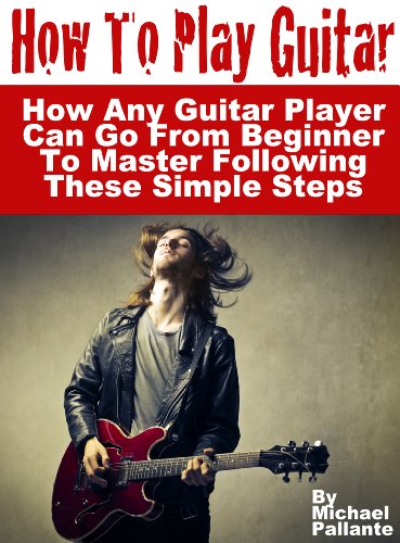 How To Play Guitar: How Any Guitar Player Can Go From Beginner To Master  Following These Simple Steps