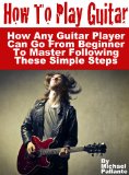 How To Play Guitar: How Any Guitar Player Can Go From Beginner To Master  Following These Simple Steps
