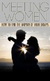 Meeting Women -How to Find the Women of Your Dreams (Meeting Women and Dating, Meeting Women in Books Trade In, Meeting Women on Facebook)