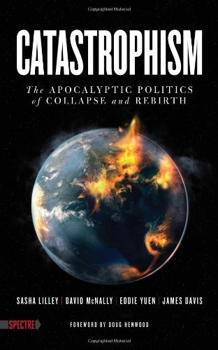 Catastrophism: The Apocalyptic Politics of Collapse and Rebirth (Spectre) [Paperback] [2012] (Author) Sasha Lilley, David McNally, Eddie Yuen, James Davis, Doug Henwood
