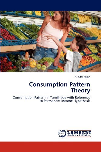 Consumption Pattern Theory: Consumption Pattern in Tamilnadu with Reference to Permanent Income Hypothesis [Paperback] [2012] (Author) A. Kasi Rajan