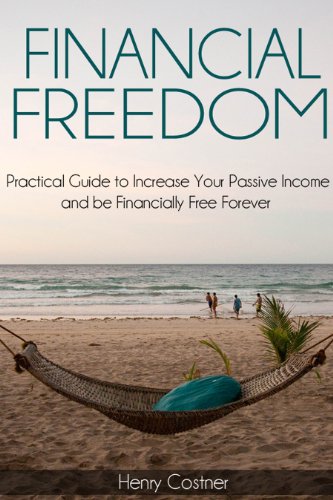 Financial Freedom: Practical Guide to Increase Your Passive Income & Be Financially Free Forever
