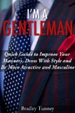 Gentleman: Quick Guide to Improve Your Manners, Dress with Style and be More Attractive and Masculine