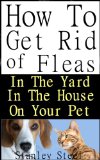 Get Rid of Fleas: How To Get Rid of Fleas in The Yard, House And on Your Pet (Flea Control Book 1)