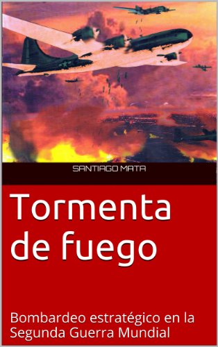 Tormenta de fuego. Bombardeo estratÃ©gico en la Segunda Guerra Mundial (Spanish Edition)