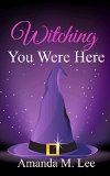 Witching You Were Here (Wicked Witches of the Midwest Book 3)