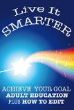 LIVE IT SMARTER: ACHIEVE  YOUR GOAL.  ADULT EDUCATION.  Plus HOW TO EDIT.