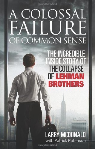 A Colossal Failure of Common Sense: The Incredible Inside Story of the Collapse of Lehman Brothers by McDonald. Larry ( 2009 ) Paperback