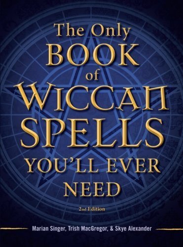 The Only Book of Wiccan Spells You'll Ever Need. 2nd Edition (The Only Book You'll Ever Need) by Marian Singer Trish MacGregor and Skye Alexander ( 2012 ) Paperback