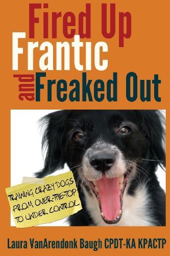 Fired Up, Frantic, and Freaked Out: Training the Crazy Dog from Over the Top to Under Control by Laura VanArendonk Baugh (2013-01-05)