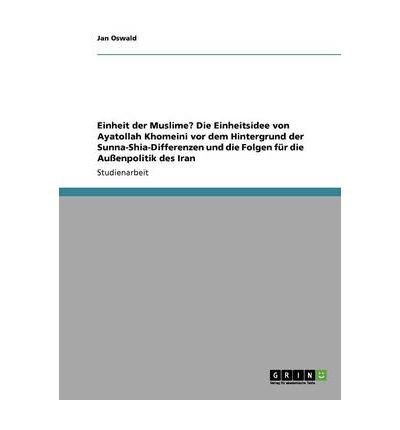 [ { EINHEIT DER MUSLIME? DIE EINHEITSIDEE VON AYATOLLAH KHOMEINI VOR DEM HINTERGRUND DER SUNNA-SHIA-DIFFERENZEN UND DIE FOLGEN FUR DIE AUSSENPOLITIK DES I (GERMAN, ENGLISH) } ] by Oswald, Jan (AUTHOR) Aug-11-2013 [ Paperback ]