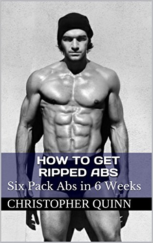 How to Get Ripped Abs: Six Pack Abs in 6 Weeks