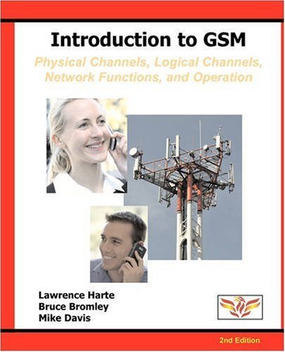 Introduction to GSM: Physical Channels, Logical Channels, Network Functions, and Operation [Paperback] [2008] (Author) Lawrence Harte, Bruce Bromley, Mike Davis